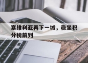 雷火电竞简介-塞维利亚再下一城，稳坐积分榜前列的简单介绍